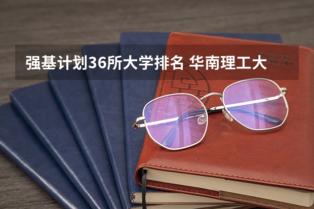 强基计划36所大学排名 华南理工大学强基计划学费