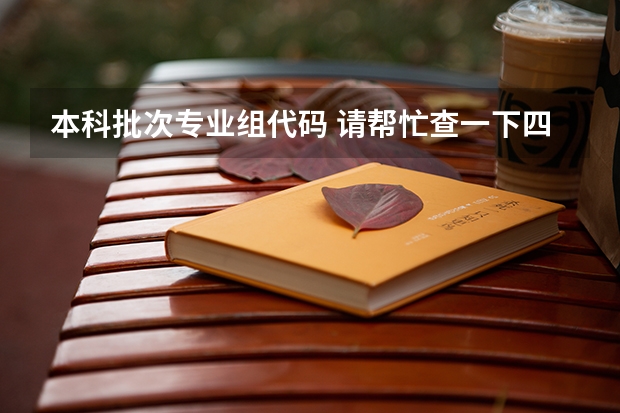 本科批次专业组代码 请帮忙查一下四川标榜学校的代码以及各个专业的代码