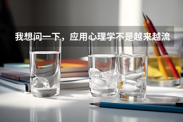 我想问一下,应用心理学不是越来越流行了吗?现在生活的节奏越来越紧张,患有心里感冒的人也越来越多,像
