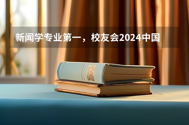 新闻学专业第一,校友会2024中国大学排名30强-复旦大学专业排名(2024年复旦大学在职研究生招生简章)