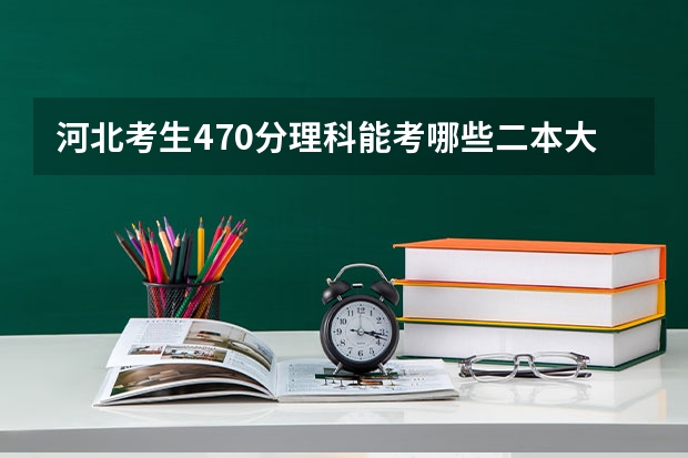河北考生470分理科能考哪些二本大学（学费少的）？