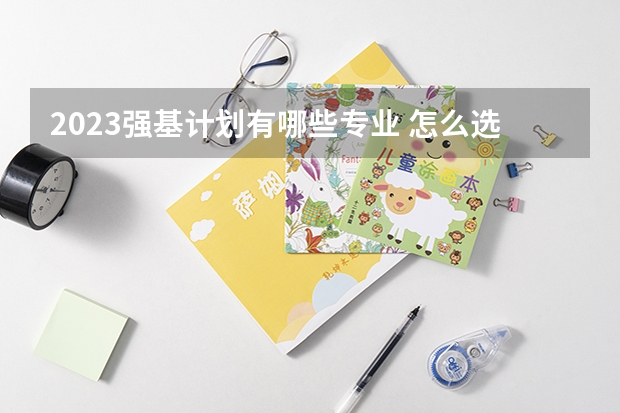 2023强基计划有哪些专业 怎么选择专业