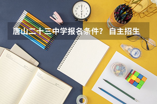 唐山二十三中学报名条件? 自主招生的条件和结果