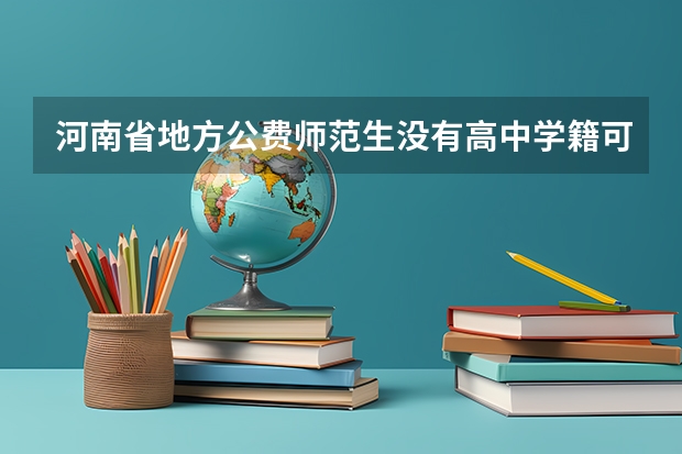 河南省地方公费师范生没有高中学籍可以报吗