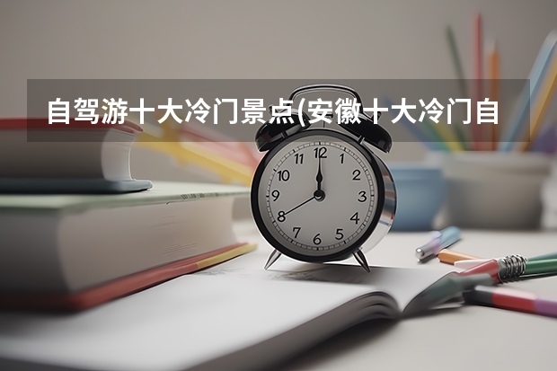 自驾游十大冷门景点(安徽十大冷门自驾游) 安徽冷门又好玩的地方