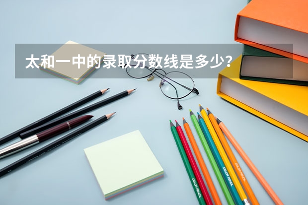 太和一中的录取分数线是多少？