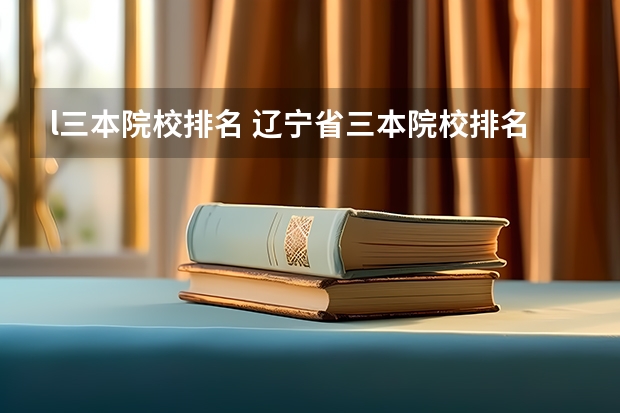 l三本院校排名 辽宁省三本院校排名?