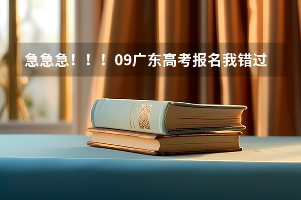 急急急!!!09广东高考报名我错过了时间,还可以补报吗?08年高考报名是可以补报的,09年的还可以吗??