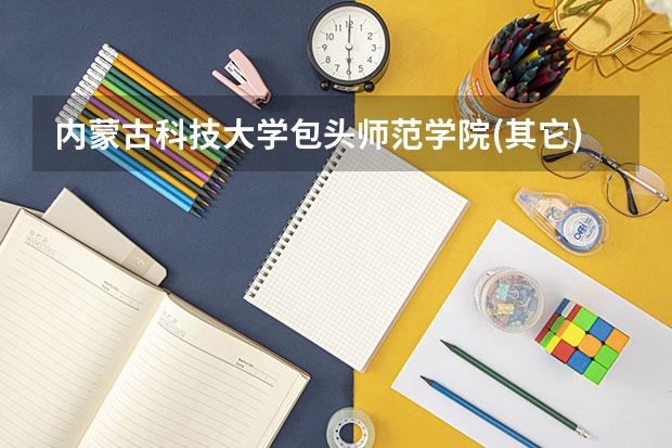 内蒙古科技大学包头师范学院(其它)分数线 包头师范学院美术录取分数线