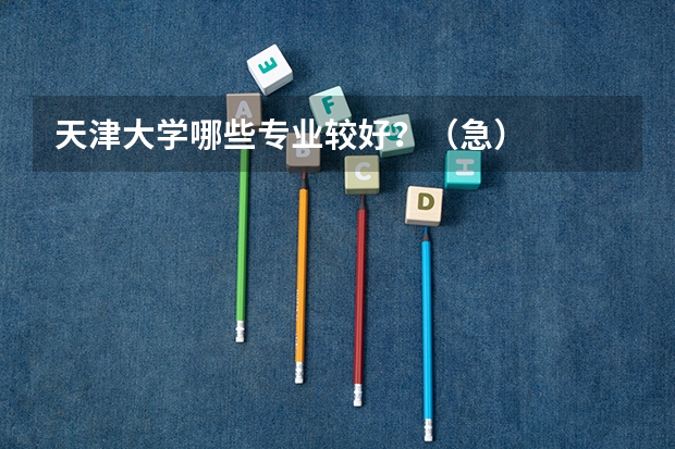 天津大学哪些专业较好？（急）