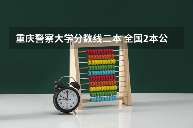 重庆警察大学分数线二本 全国2本公安院校
