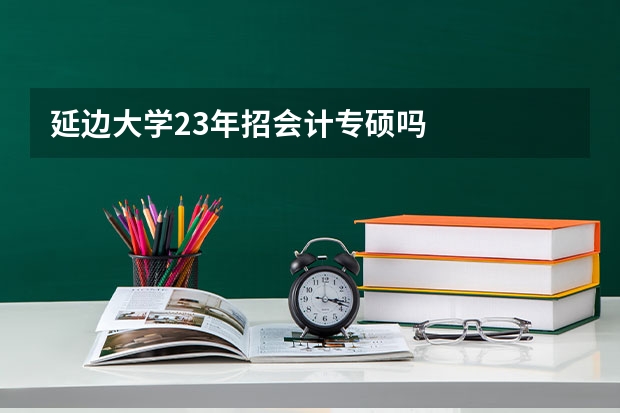 延边大学23年招会计专硕吗