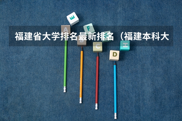 福建省大学排名最新排名（福建本科大学排名一览表）