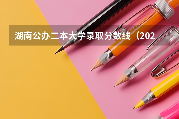 湖南公办二本大学录取分数线（2023湖南二本高考分数线）