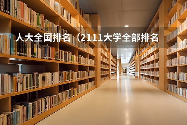 人大全国排名（2111大学全部排名）
