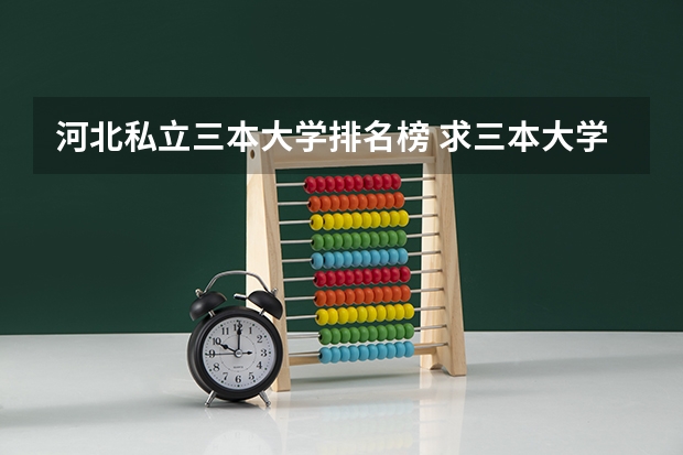河北私立三本大学排名榜 求三本大学具体的排名