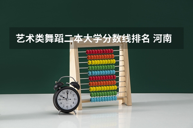 艺术类舞蹈二本大学分数线排名 河南二本大学排名榜及录取分数线