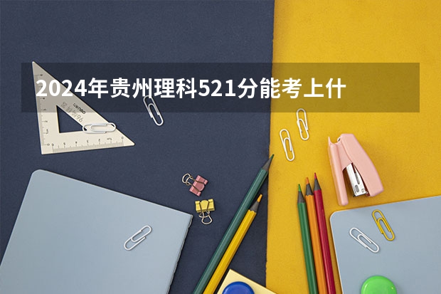 2024年贵州理科521分能考上什么大学?