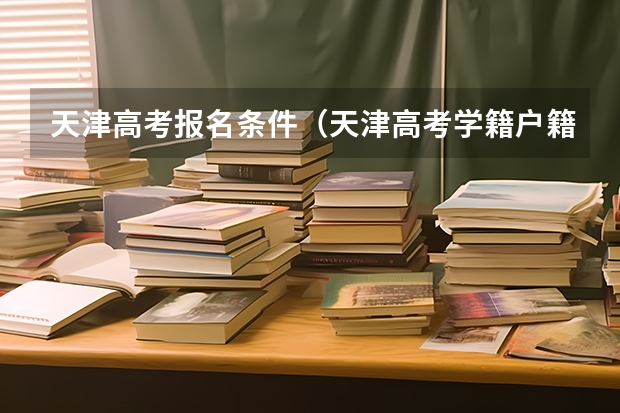 天津高考报名条件（天津高考学籍户籍的要求）