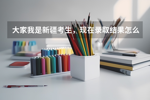大家我是新疆考生，现在录取结果怎么也查不出来，我的考号是2307153560知道的帮我查下 谢谢你们