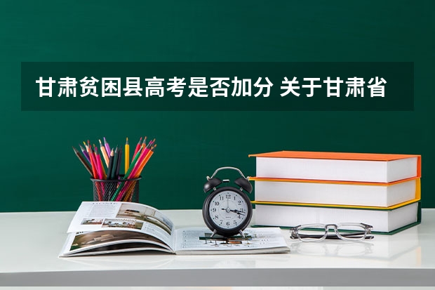甘肃贫困县高考是否加分 关于甘肃省高考少数民族加分的问题(在线等待)