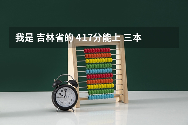 我是 吉林省的 417分能上 三本吗？