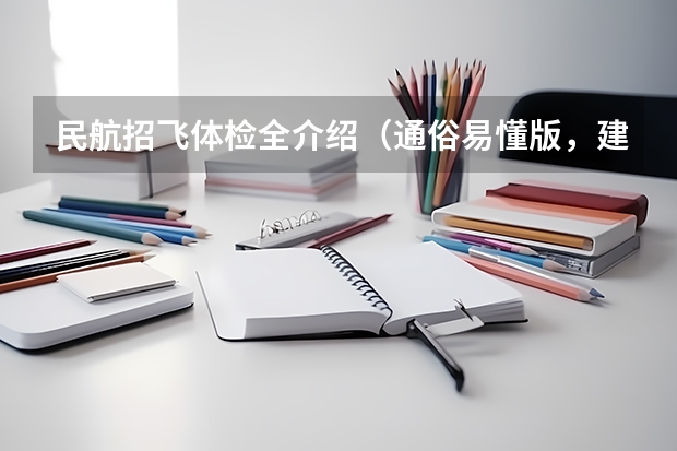 民航招飞体检全介绍(通俗易懂版,建议新手收藏) 收藏!2023年度民航招飞体检介绍及应对攻略