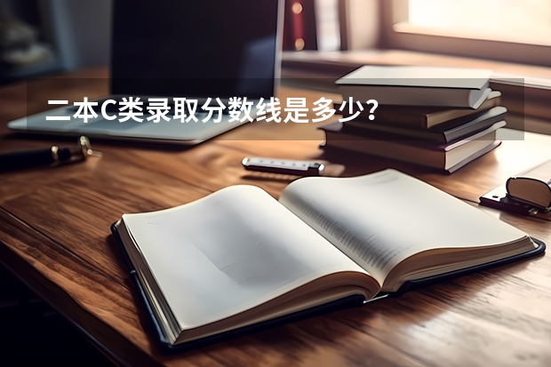 二本C类录取分数线是多少？