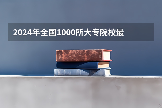 2024年全国1000所大专院校最新排名!(比本科还牛的专科学校(比较牛的专科学校))
