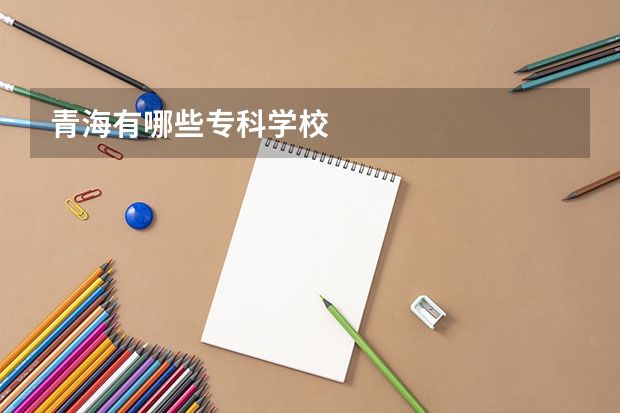 青海有哪些专科学校