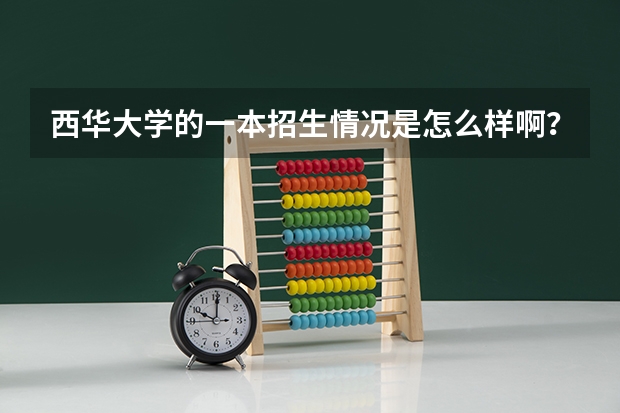 西华大学的一本招生情况是怎么样啊？