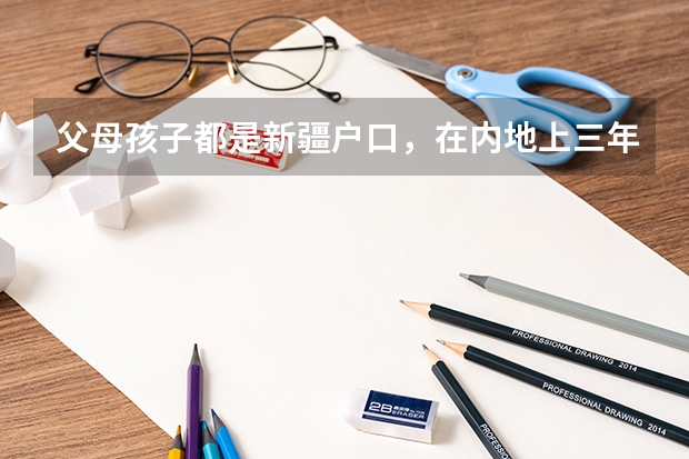 父母孩子都是新疆户口，在内地上三年高中，可以回新疆参加高考吗？