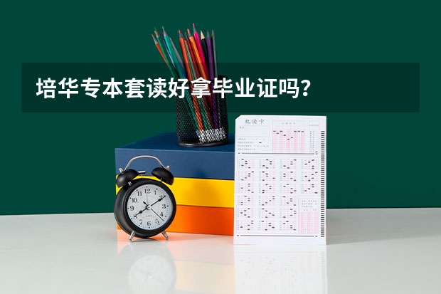 培华专本套读好拿毕业证吗？