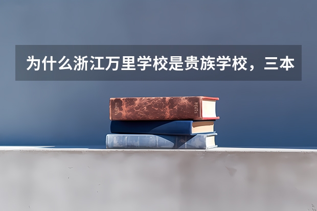 为什么浙江万里学校是贵族学校,三本校都很贵