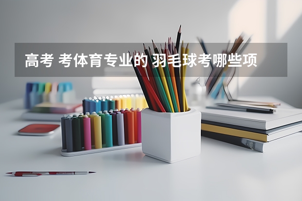 高考 考体育专业的 羽毛球考哪些项目