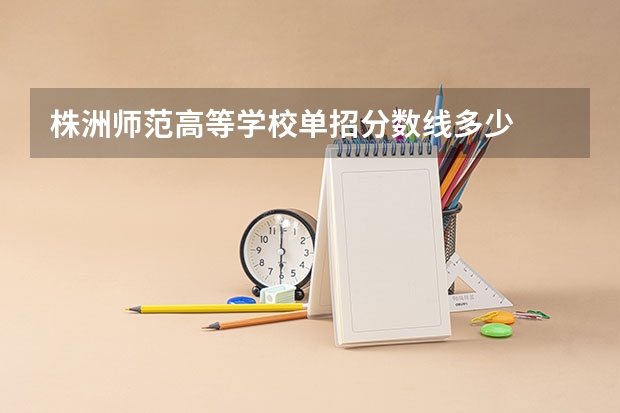 株洲师范高等学校单招分数线多少