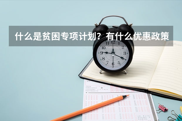 什么是贫困专项计划？有什么优惠政策?