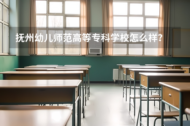 抚州幼儿师范高等专科学校怎么样？