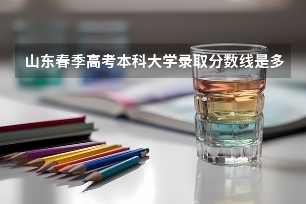 山东春季高考本科大学录取分数线是多少？