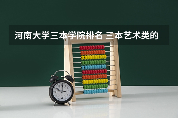 河南大学三本学院排名 三本艺术类的大学排名