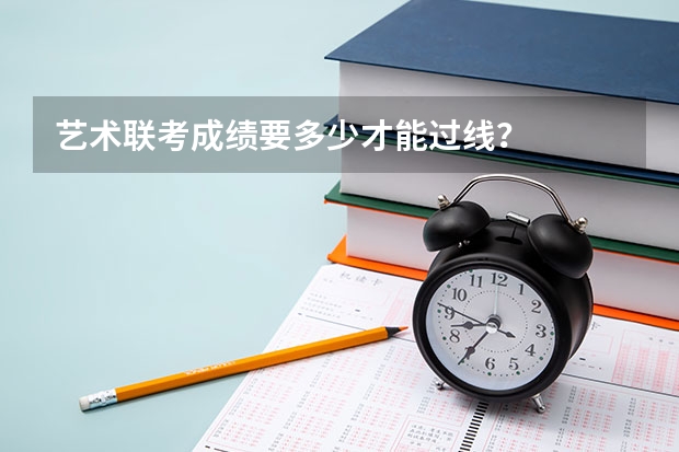 艺术联考成绩要多少才能过线?