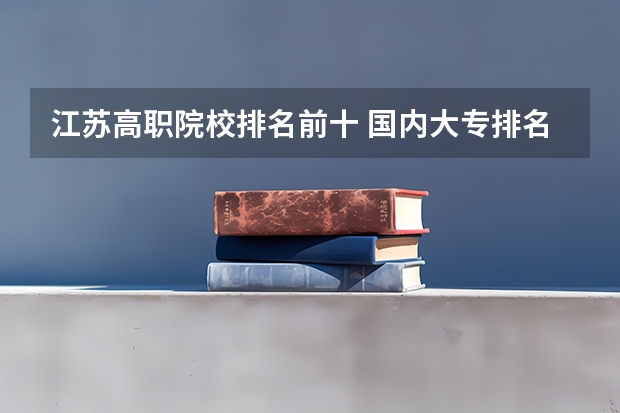 江苏高职院校排名前十 国内大专排名前十位的院校