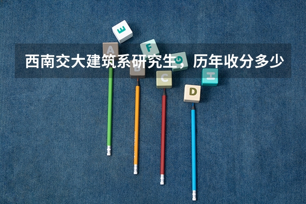 西南交大建筑系研究生,历年收分多少啊?