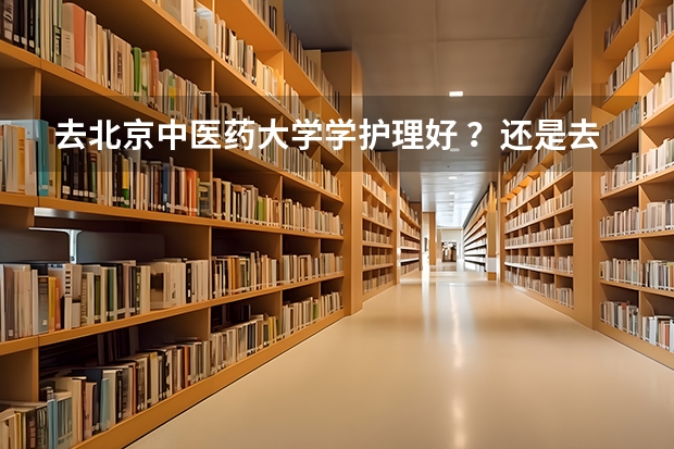 去北京中医药大学学护理好 ？还是去天津医学高等专科学校学护理好？ 2024年医药类高职院校排名：天津医学高等专科学校第一
