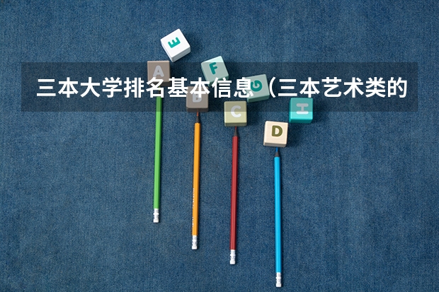 三本大学排名基本信息(三本艺术类的大学排名)
