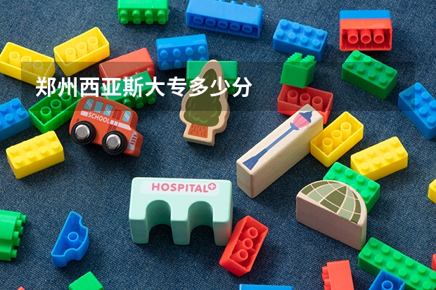 郑州西亚斯大专多少分