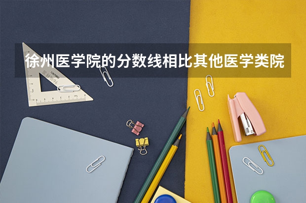 徐州医学院的分数线相比其他医学类院校如何？