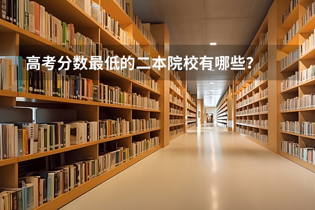 高考分数最低的二本院校有哪些?