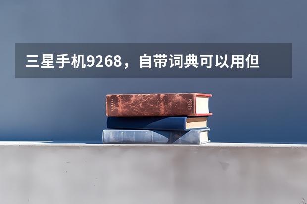 三星手机9268，自带词典可以用但是之前有里面三本词典现在只有馒头和综合了，我还有一本牛津英语去哪里。