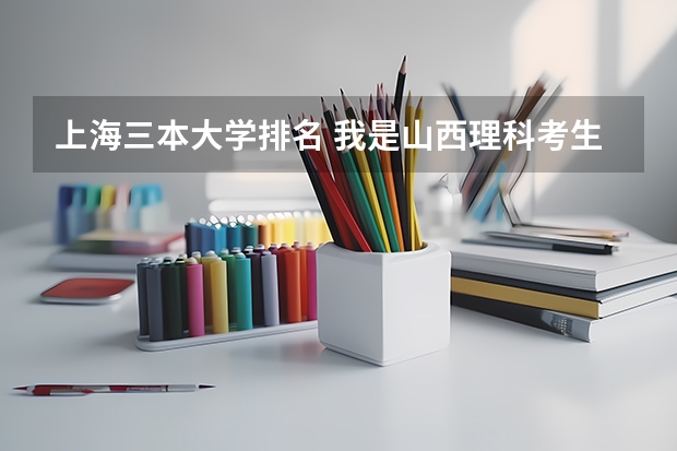 上海三本大学排名 我是山西理科考生,今年457,推荐几个三本可以上的。谢谢